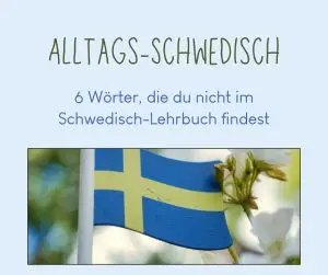 Alltags Schwedisch - 6 Wörter, die du nicht im Schwedisch-Lehrbuch findest